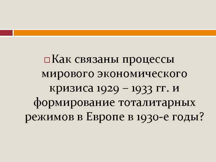 Как связаны процессы мирового экономического кризиса 1929 – 1933 гг. и формирование тоталитарных режимов