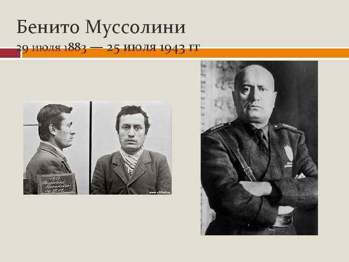 Бенито Муссолини 29 июля 1883 — 25 июля 1943 гг 