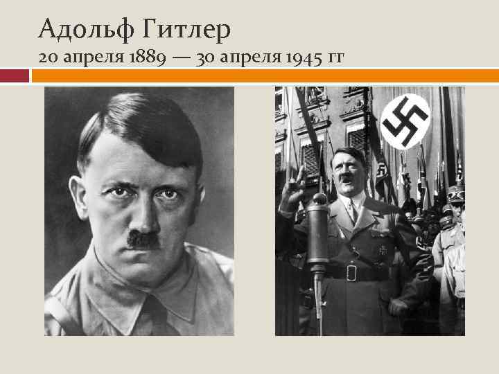 Адольф Гитлер 20 апреля 1889 — 30 апреля 1945 гг 