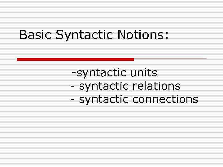 Basic Syntactic Notions: -syntactic units - syntactic relations - syntactic connections 