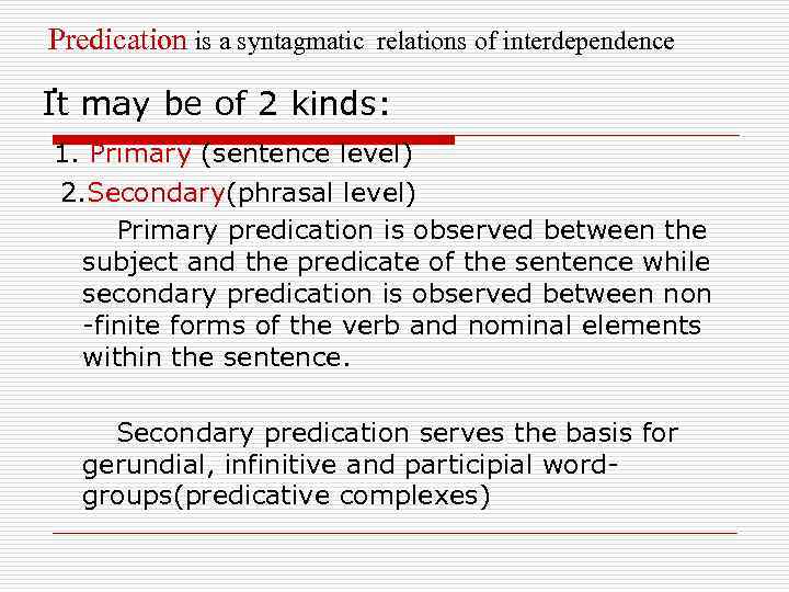Predication is a syntagmatic relations of interdependence . It may be of 2 kinds: