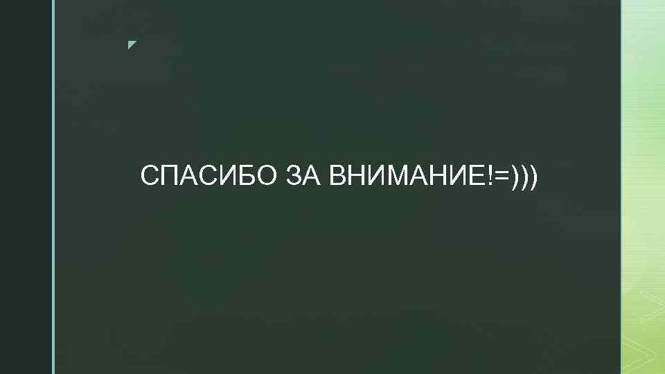 z СПАСИБО ЗА ВНИМАНИЕ!=))) 