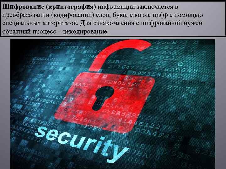 Шифрование (криптография) информации заключается в преобразовании (кодировании) слов, букв, слогов, цифр с помощью специальных