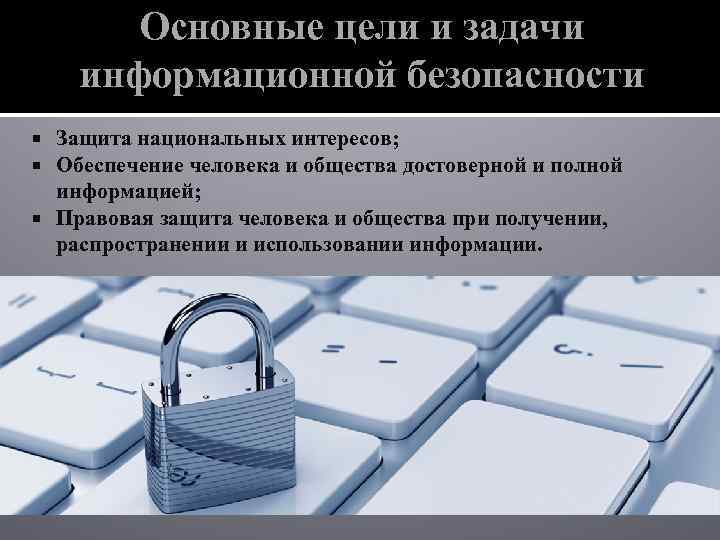 Основные цели и задачи информационной безопасности Защита национальных интересов; Обеспечение человека и общества достоверной