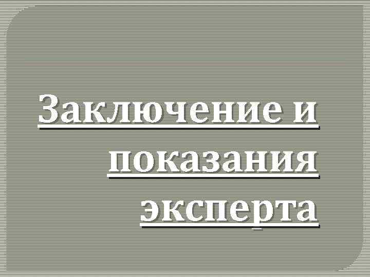 Заключение и показания эксперта 