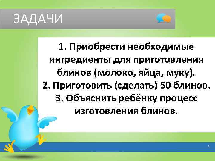 ЗАДАЧИ 1. Приобрести необходимые ингредиенты для приготовления блинов (молоко, яйца, муку). 2. Приготовить (сделать)