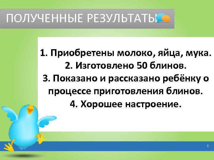 ПОЛУЧЕННЫЕ РЕЗУЛЬТАТЫ 1. Приобретены молоко, яйца, мука. 2. Изготовлено 50 блинов. 3. Показано и