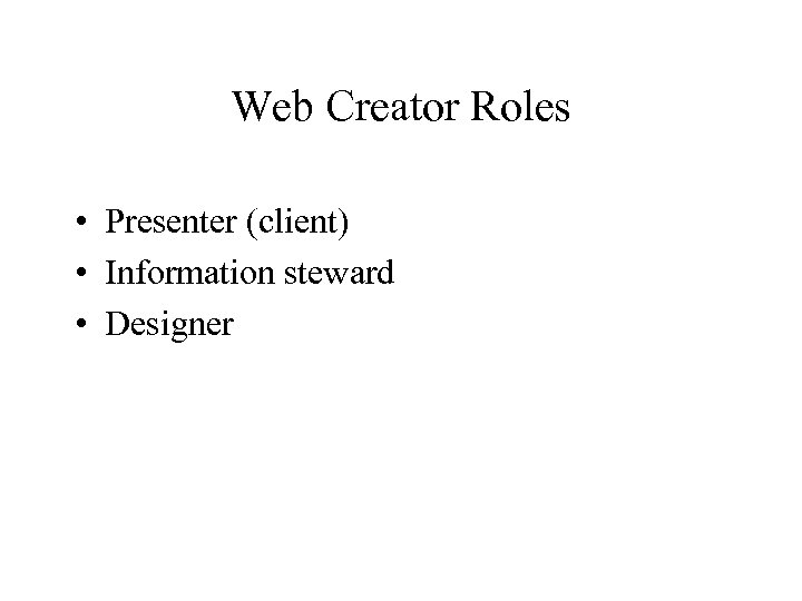 Web Creator Roles • Presenter (client) • Information steward • Designer 