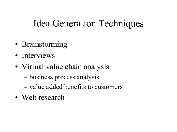 Idea Generation Techniques • Brainstorming • Interviews • Virtual value chain analysis – business
