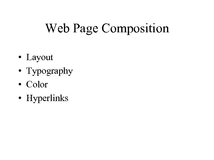 Web Page Composition • • Layout Typography Color Hyperlinks 