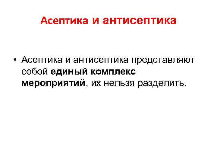 Асептика и антисептика • Асептика и антисептика представляют собой единый комплекс мероприятий, их нельзя