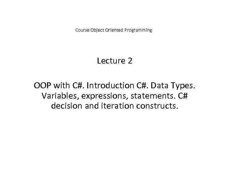 Course Object Oriented Programming Lecture 2 OOP with C#. Introduction C#. Data Types. Variables,