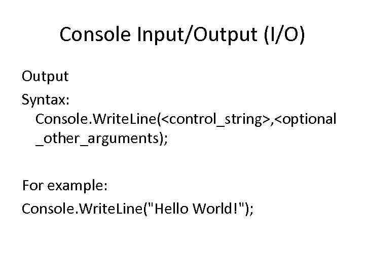 Console Input/Output (I/O) Output Syntax: Console. Write. Line(<control_string>, <optional _other_arguments); For example: Console. Write.