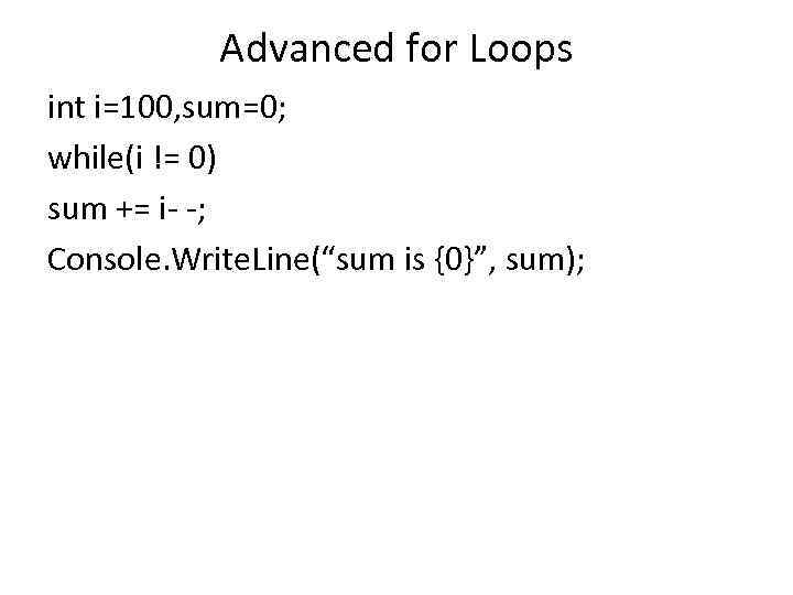 Advanced for Loops int i=100, sum=0; while(i != 0) sum += i- -; Console.