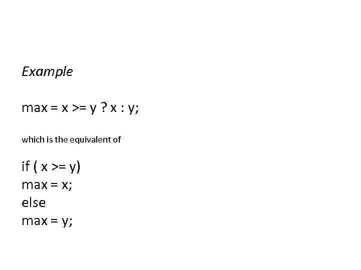 Example max = x >= y ? x : y; which is the equivalent