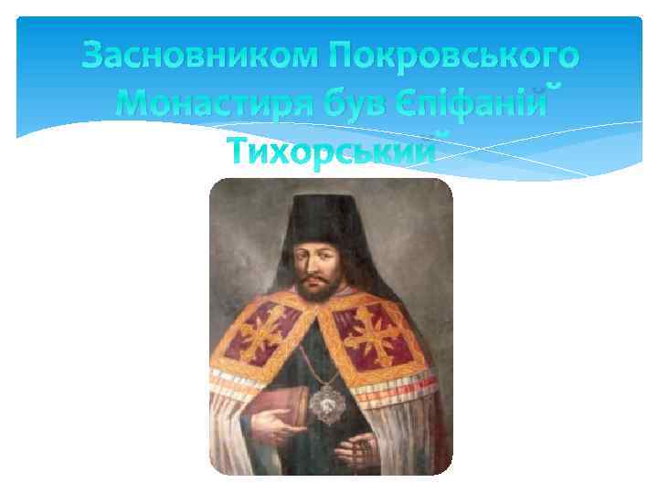 Засновником Покровського Монастиря був Єпіфаній Тихорський 