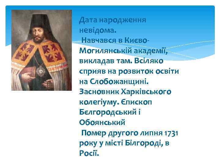 Дата народження невідома. Навчався в Києво. Могилянській академії, викладав там. Всіляко сприяв на розвиток