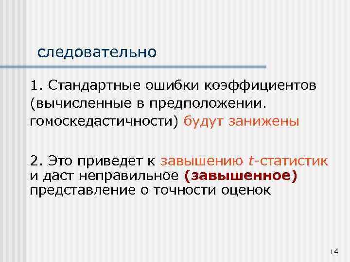 следовательно 1. Стандартные ошибки коэффициентов (вычисленные в предположении. гомоскедастичности) будут занижены 2. Это приведет