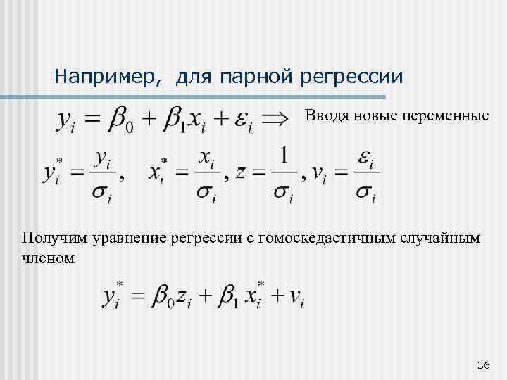 Например, для парной регрессии Вводя новые переменные Получим уравнение регрессии с гомоскедастичным случайным членом