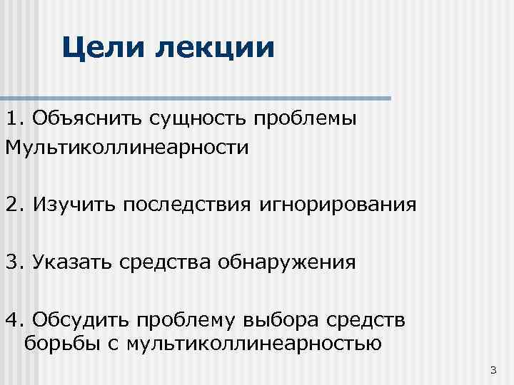 Цели лекции 1. Объяснить сущность проблемы Мультиколлинеарности 2. Изучить последствия игнорирования 3. Указать средства