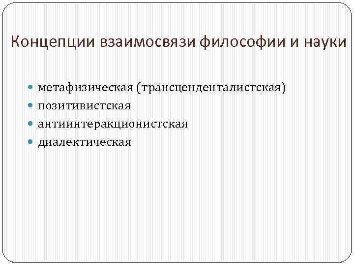 Концепции взаимосвязи философии и науки метафизическая (трансценденталистская) позитивистская антиинтеракционистская диалектическая 