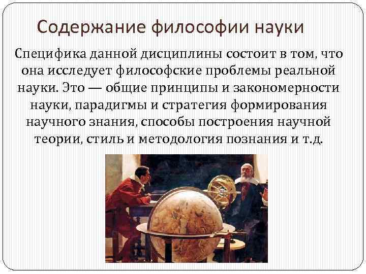 Содержание философии науки Специфика данной дисциплины состоит в том, что она исследует философские проблемы