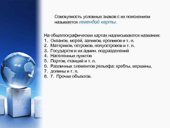 Совокупность условных знаков с их пояснением называется легендой карты. На общегеографических картах надписываются названия: