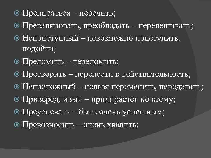 Препираться – перечить; Превалировать, преобладать – перевешивать; Неприступный – невозможно приступить, подойти; Преломить –