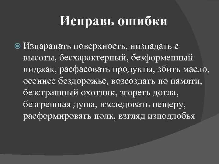 Исправь ошибки Изцарапать поверхность, низпадать с высоты, бесхарактерный, безформенный пиджак, расфасовать продукты, збить масло,