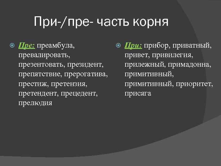 При-/пре- часть корня Пре: преамбула, При: прибор, приватный, превалировать, привет, привилегия, презентовать, президент, прилежный,