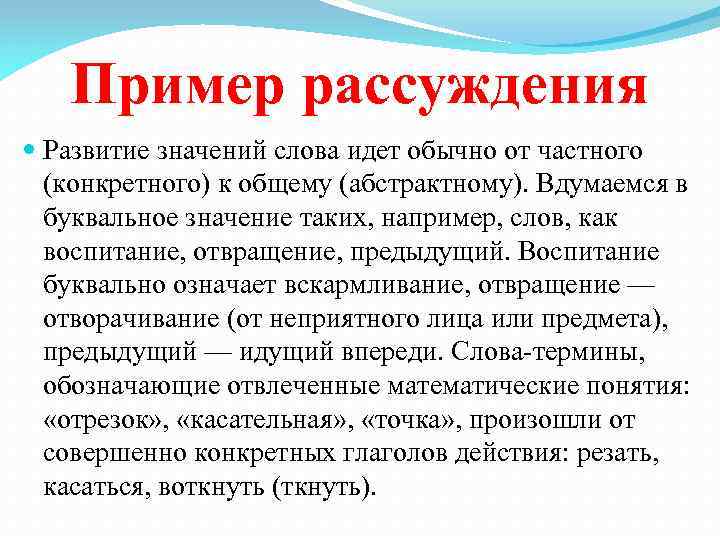 Пример рассуждения Развитие значений слова идет обычно от частного (конкретного) к общему (абстрактному). Вдумаемся