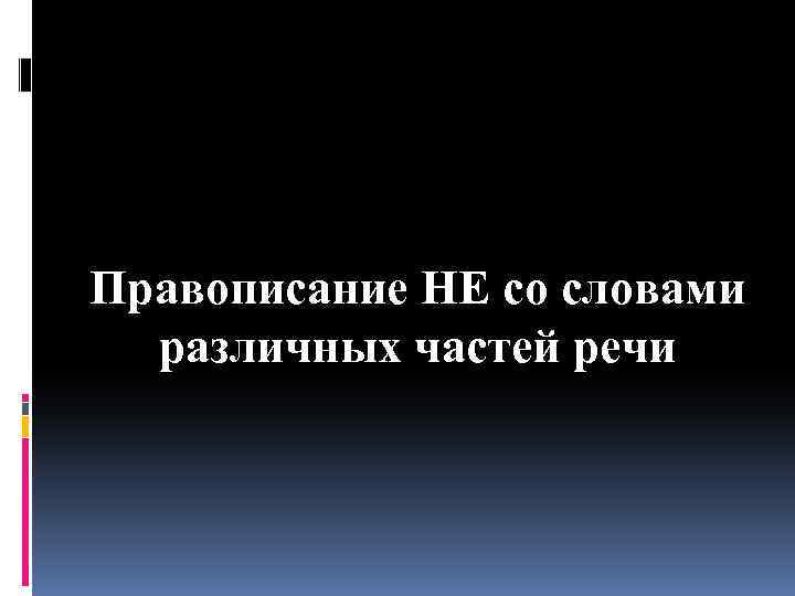 Правописание НЕ со словами различных частей речи 