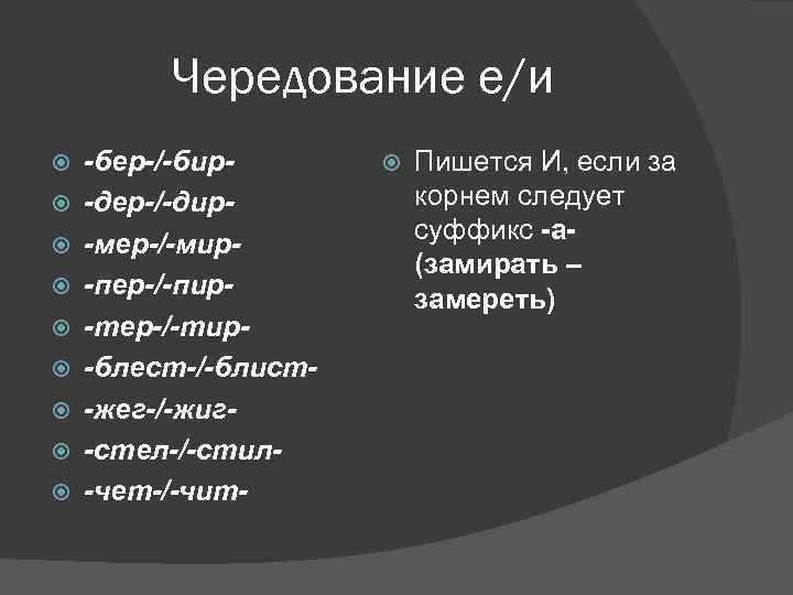 Чередование е/и -бер-/-бир-дер-/-дир-мер-/-мир-пер-/-пир-тер-/-тир-блест-/-блист-жег-/-жиг-стел-/-стил-чет-/-чит- Пишется И, если за корнем следует суффикс -а(замирать – замереть) 