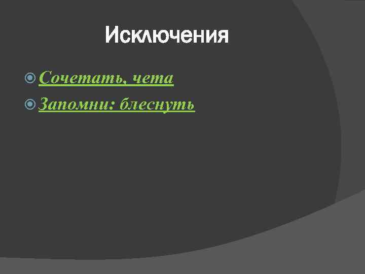 Исключения Сочетать, чета Запомни: блеснуть 