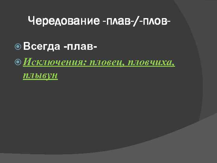 Чередование -плав-/-плов Всегда -плав Исключения: пловец, пловчиха, плывун 