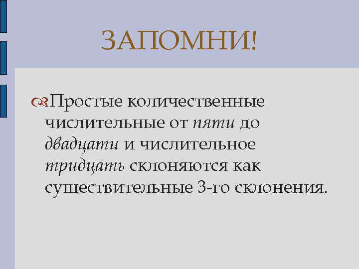 ЗАПОМНИ! Простые количественные числительные от пяти до двадцати и числительное тридцать склоняются как существительные