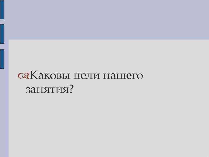  Каковы цели нашего занятия? 