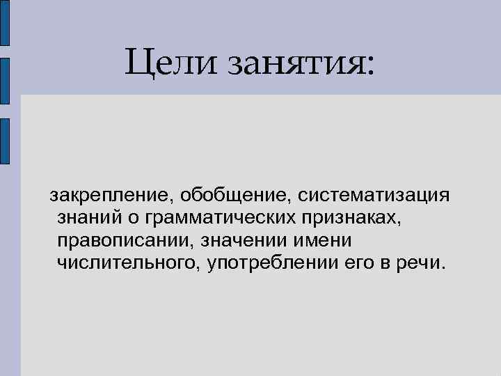 Цели занятия: закрепление, обобщение, систематизация знаний о грамматических признаках, правописании, значении имени числительного, употреблении
