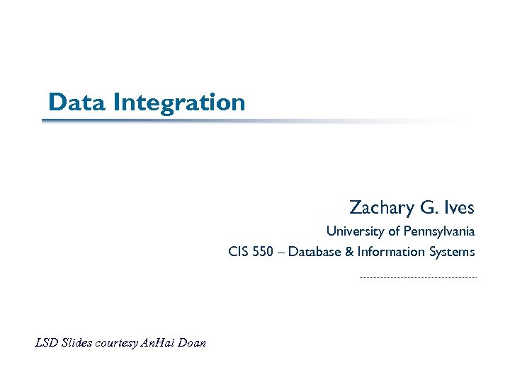 Data Integration Zachary G. Ives University of Pennsylvania CIS 550 – Database & Information