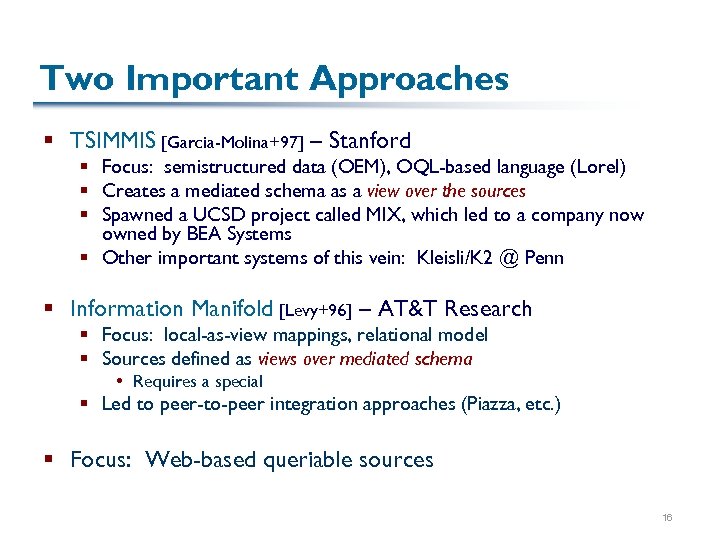 Two Important Approaches § TSIMMIS [Garcia-Molina+97] – Stanford § Focus: semistructured data (OEM), OQL-based