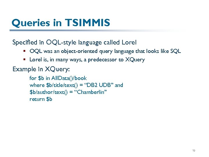 Queries in TSIMMIS Specified in OQL-style language called Lorel § OQL was an object-oriented