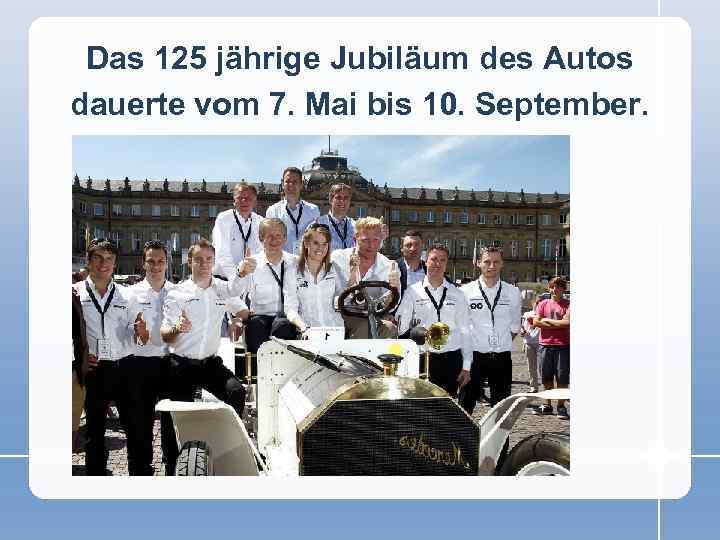 Das 125 jährige Jubiläum des Autos dauerte vom 7. Mai bis 10. September. 