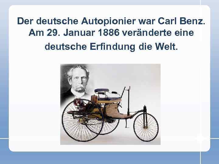 Der deutsche Autopionier war Carl Benz. Am 29. Januar 1886 veränderte eine deutsche Erfindung