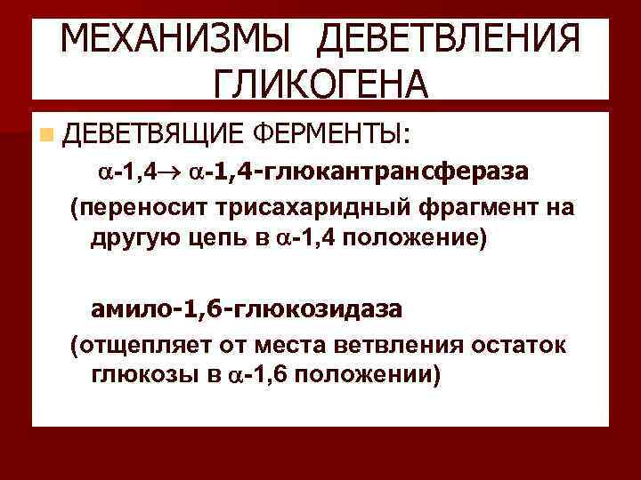 МЕХАНИЗМЫ ДЕВЕТВЛЕНИЯ ГЛИКОГЕНА n ДЕВЕТВЯЩИЕ ФЕРМЕНТЫ: – -1, 4 -глюкантрансфераза (переносит трисахаридный фрагмент на