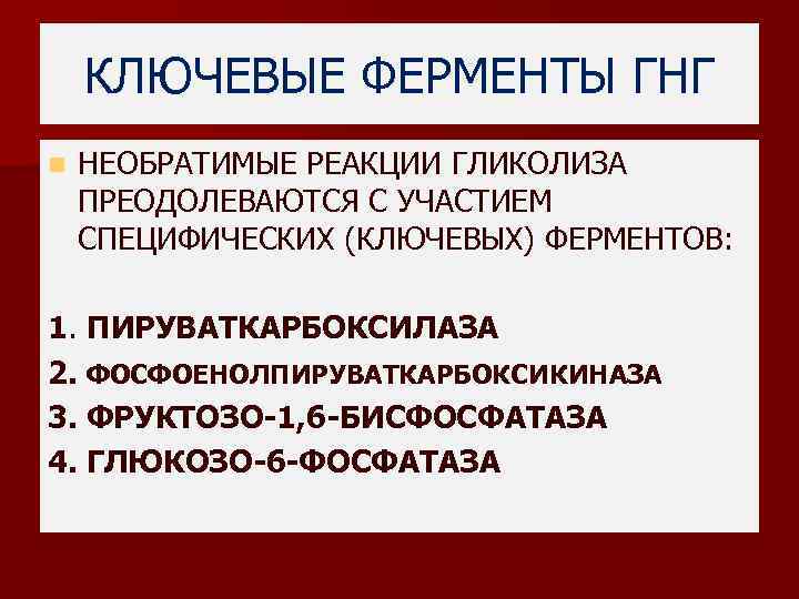 КЛЮЧЕВЫЕ ФЕРМЕНТЫ ГНГ n НЕОБРАТИМЫЕ РЕАКЦИИ ГЛИКОЛИЗА ПРЕОДОЛЕВАЮТСЯ С УЧАСТИЕМ СПЕЦИФИЧЕСКИХ (КЛЮЧЕВЫХ) ФЕРМЕНТОВ: 1.