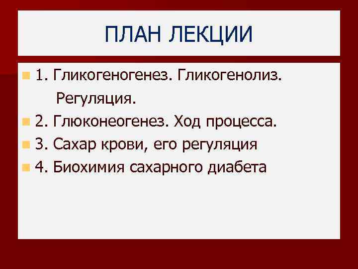 ПЛАН ЛЕКЦИИ n 1. Гликогенез. Гликогенолиз. Регуляция. n 2. Глюконеогенез. Ход процесса. n 3.