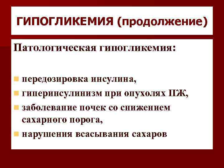 ГИПОГЛИКЕМИЯ (продолжение) Патологическая гипогликемия: n передозировка инсулина, n гиперинсулинизм при опухолях ПЖ, n заболевание