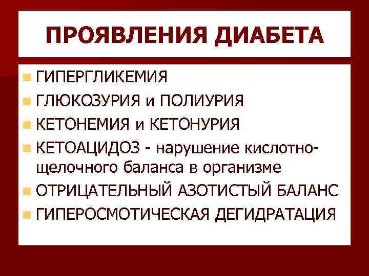 ПРОЯВЛЕНИЯ ДИАБЕТА n ГИПЕРГЛИКЕМИЯ n ГЛЮКОЗУРИЯ и ПОЛИУРИЯ n КЕТОНЕМИЯ и КЕТОНУРИЯ n КЕТОАЦИДОЗ