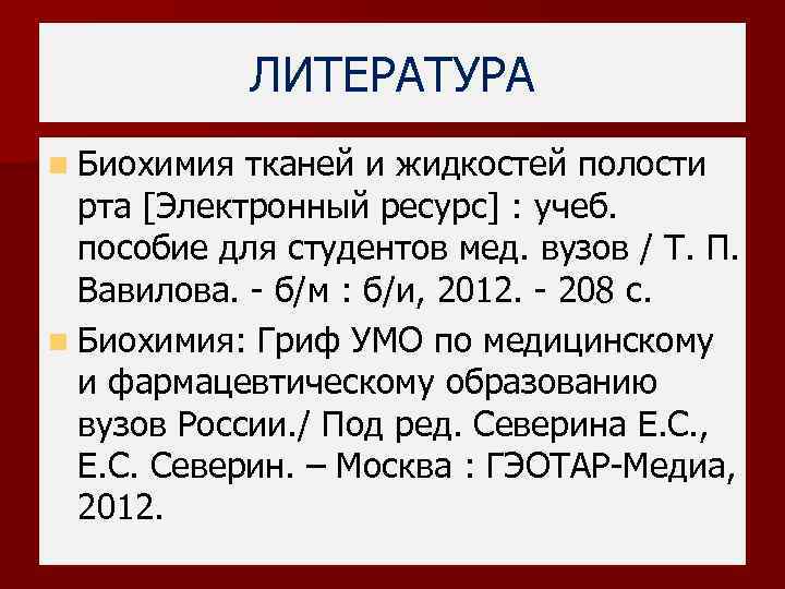 ЛИТЕРАТУРА n Биохимия тканей и жидкостей полости рта [Электронный ресурс] : учеб. пособие для