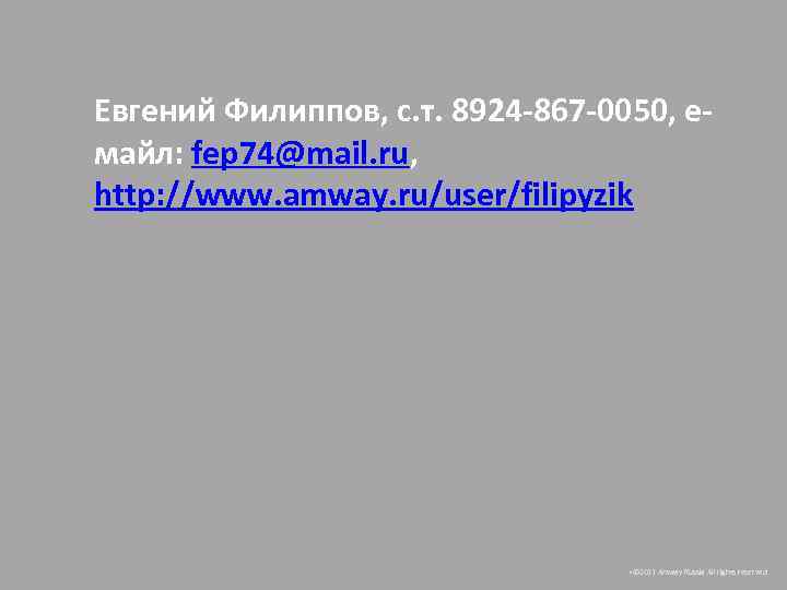 Евгений Филиппов, с. т. 8924 -867 -0050, емайл: fep 74@mail. ru, http: //www. amway.
